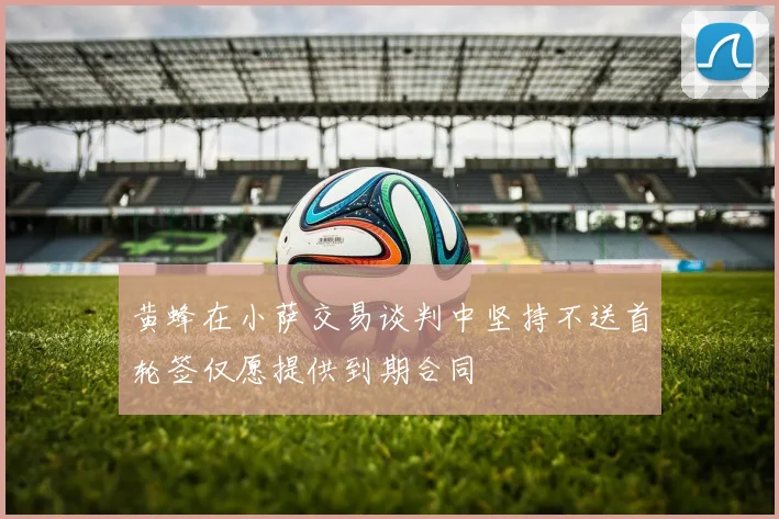 黄蜂在小萨交易谈判中坚持不送首轮签仅愿提供到期合同