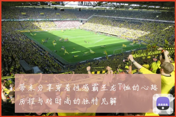 蒂米分享穿着性感霸王龙T恤的心路历程与对时尚的独特见解