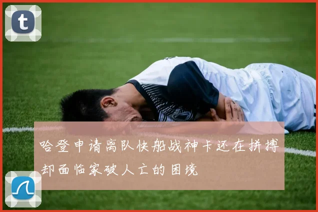 哈登申请离队快船战神卡还在拼搏却面临家破人亡的困境