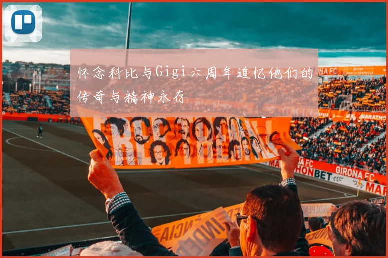 怀念科比与Gigi六周年追忆他们的传奇与精神永存