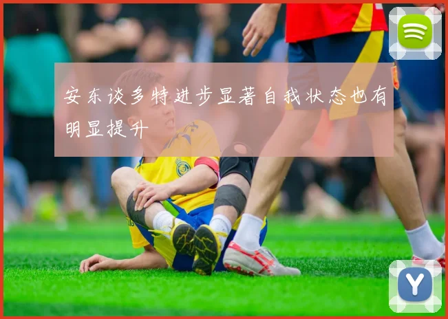 安东谈多特进步显著自我状态也有明显提升