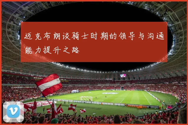 迈克布朗谈骑士时期的领导与沟通能力提升之路