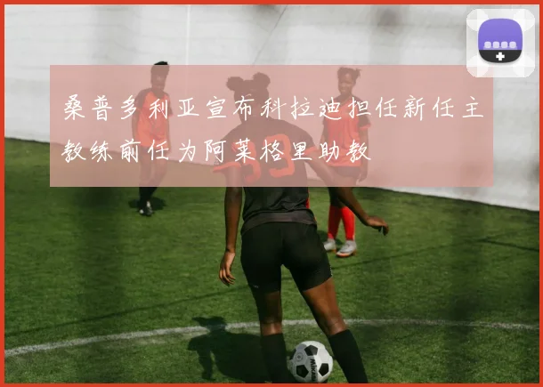 桑普多利亚宣布科拉迪担任新任主教练前任为阿莱格里助教