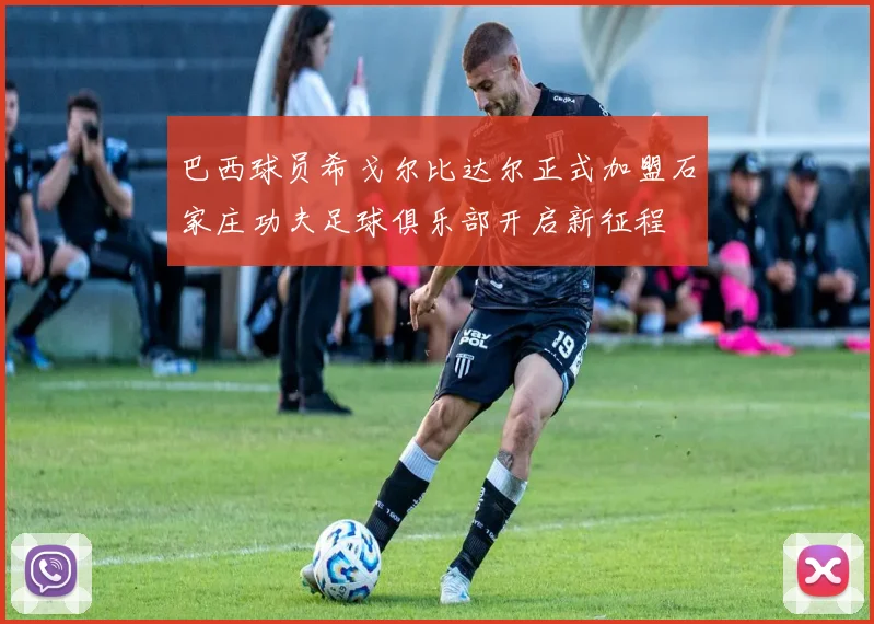 巴西球员希戈尔比达尔正式加盟石家庄功夫足球俱乐部开启新征程