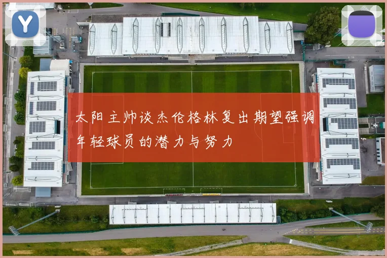 太阳主帅谈杰伦格林复出期望强调年轻球员的潜力与努力