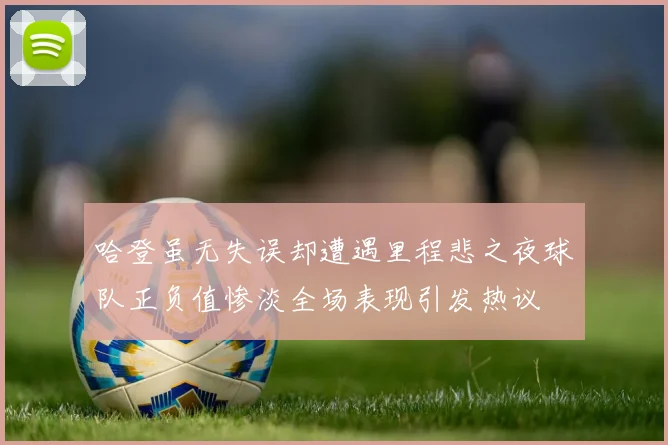 哈登虽无失误却遭遇里程悲之夜球队正负值惨淡全场表现引发热议