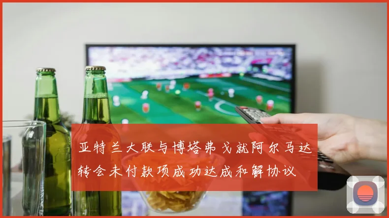 亚特兰大联与博塔弗戈就阿尔马达转会未付款项成功达成和解协议
